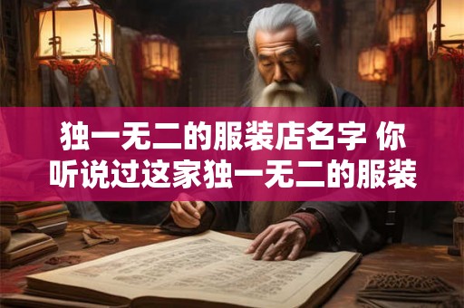 独一无二的服装店名字 你听说过这家独一无二的服装店吗 独一无二的服装店名字 你听说过这家独一无二的服装店吗