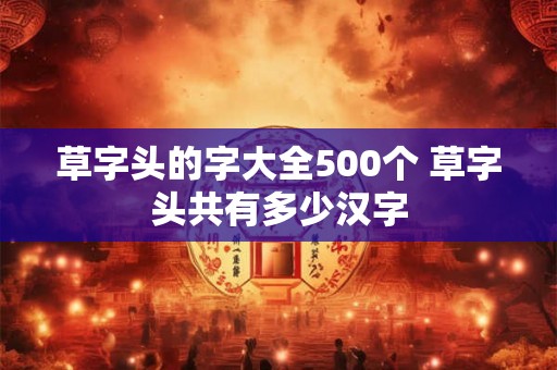 草字头的字大全500个 草字头共有多少汉字