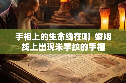 手相上的生命线在哪  婚姻线上出现米字纹的手相