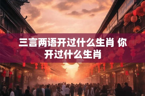 三言两语开过什么生肖 你开过什么生肖