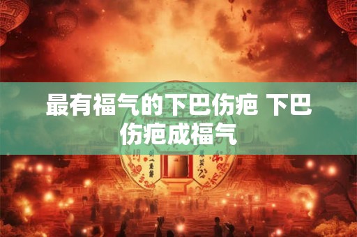 最有福气的下巴伤疤 下巴伤疤成福气