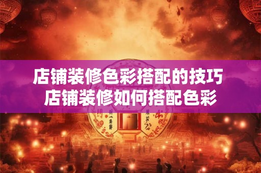 店铺装修色彩搭配的技巧 店铺装修如何搭配色彩