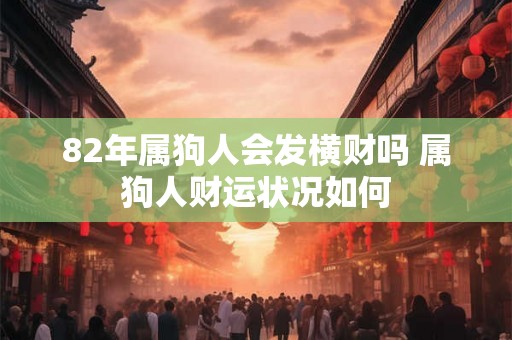 82年属狗人会发横财吗 属狗人财运状况如何