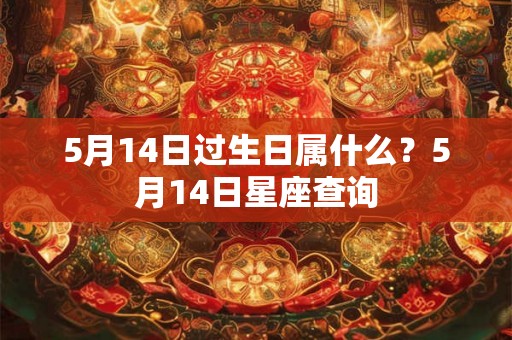 5月14日过生日属什么？5月14日星座查询