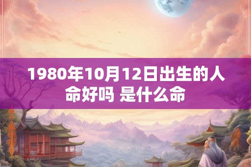 1980年10月12日出生的人命好吗 是什么命