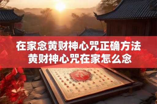 在家念黄财神心咒正确方法 黄财神心咒在家怎么念