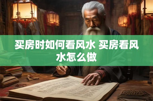 买房时如何看风水 买房看风水怎么做