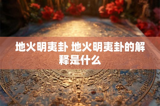 地火明夷卦 地火明夷卦的解释是什么