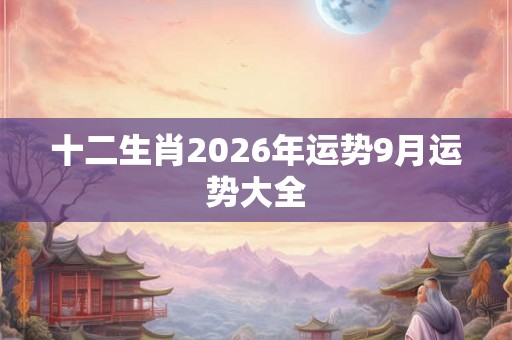 十二生肖2026年运势9月运势大全