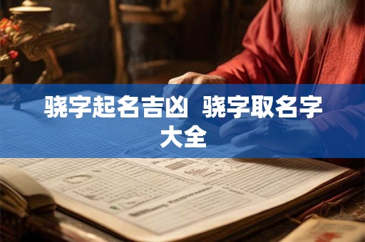 骁字起名吉凶  骁字取名字大全
