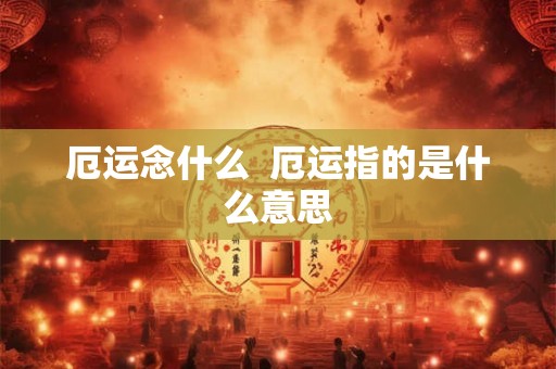 厄运念什么 厄运指的是什么意思 厄运念什么 厄运指的是什么意思