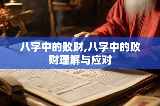 八字中的败财,八字中的败财理解与应对