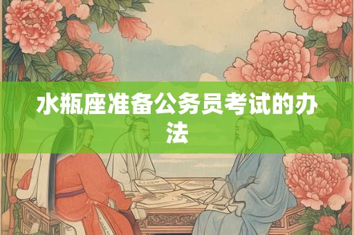 水瓶座准备公务员考试的办法