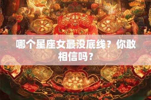 哪个星座女最没底线?你敢相信吗? 哪个星座女最没底线?你敢相信吗?
