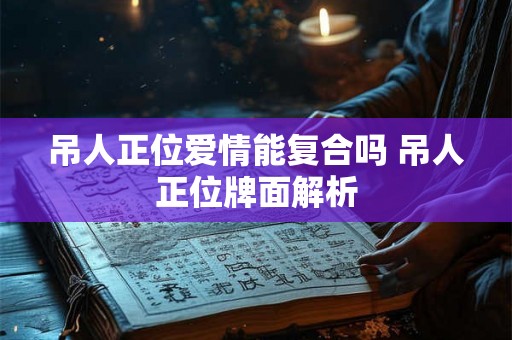 吊人正位爱情能复合吗 吊人正位牌面解析