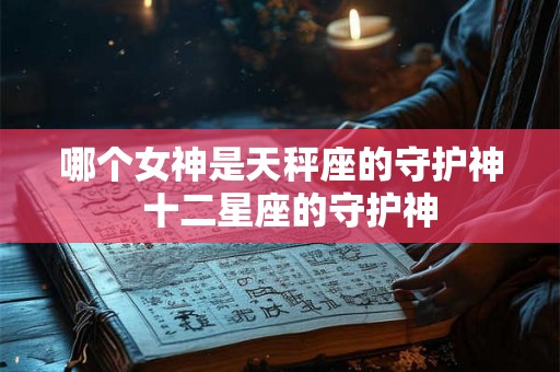 哪个女神是天秤座的守护神  十二星座的守护神