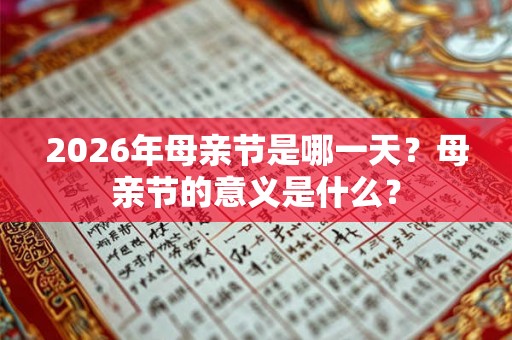 2026年母亲节是哪一天？母亲节的意义是什么？