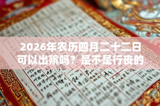 2026年农历四月二十二日可以出殡吗？是不是行丧的好日子？