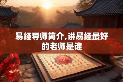 易经导师简介,讲易经最好的老师是谁
