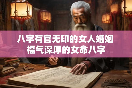 八字有官无印的女人婚姻 福气深厚的女命八字