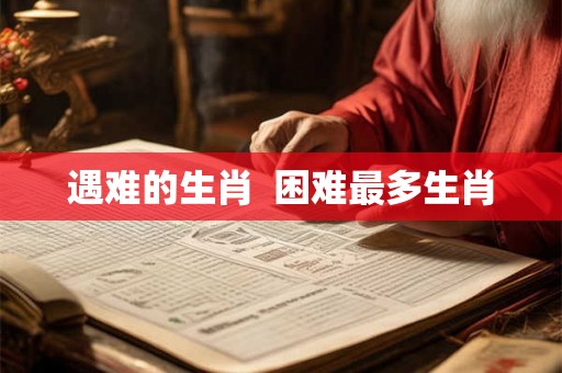 遇难的生肖  困难最多生肖