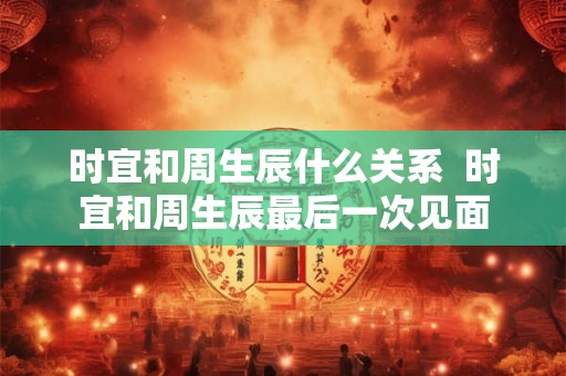 时宜和周生辰什么关系  时宜和周生辰最后一次见面