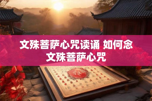 文殊菩萨心咒读诵 如何念文殊菩萨心咒