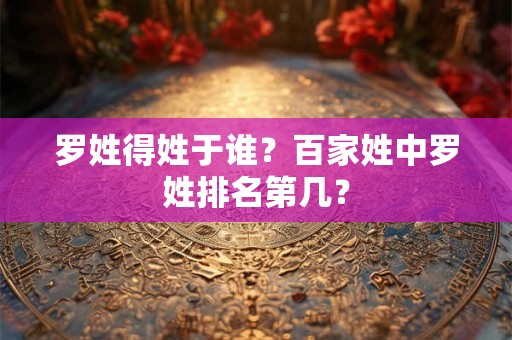 罗姓得姓于谁？百家姓中罗姓排名第几？