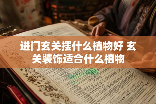 进门玄关摆什么植物好 玄关装饰适合什么植物