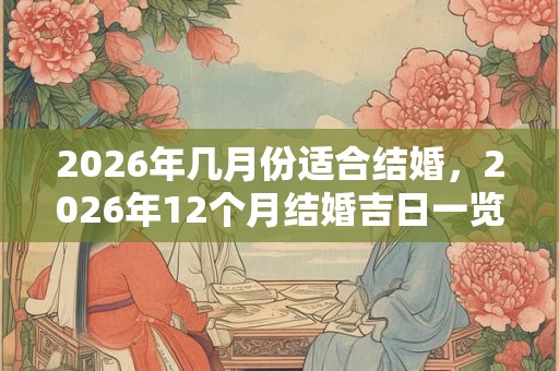 2026年几月份适合结婚，2026年12个月结婚吉日一览表