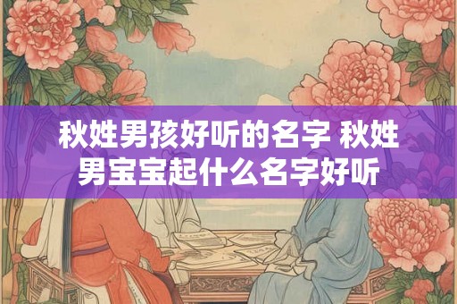 秋姓男孩好听的名字 秋姓男宝宝起什么名字好听