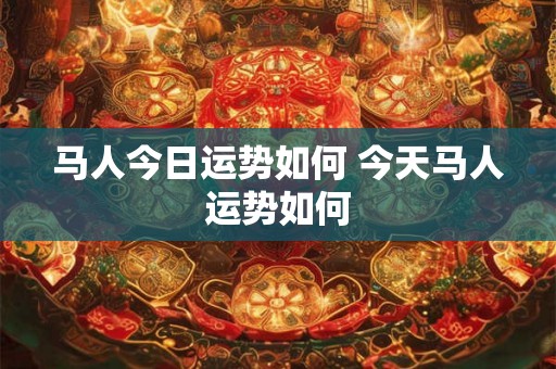 马人今日运势如何 今天马人运势如何