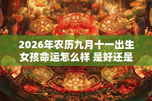 2026年农历九月十一出生女孩命运怎么样 是好还是坏
