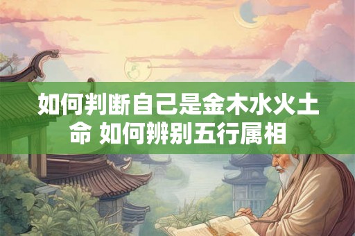 如何判断自己是金木水火土命 如何辨别五行属相