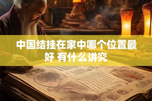 中国结挂在家中哪个位置最好 有什么讲究 中国结挂在家中哪个位置最好 有什么讲究