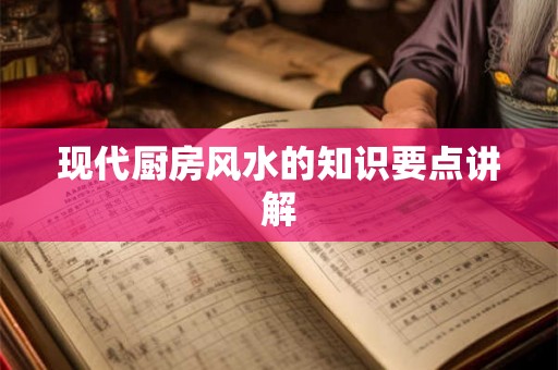 现代厨房风水的知识要点讲解 现代厨房风水的知识要点讲解