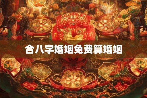 合八字婚姻免费算婚姻
