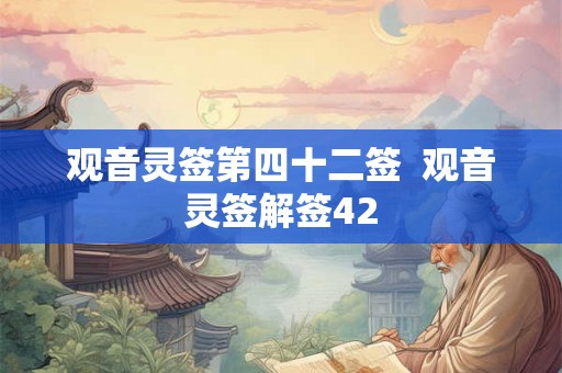 观音灵签第四十二签  观音灵签解签42