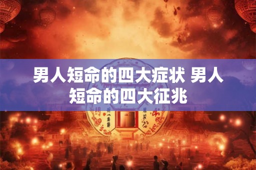 男人短命的四大症状 男人短命的四大征兆