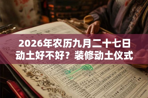 2026年农历九月二十七日动土好不好？装修动土仪式要准备什么？