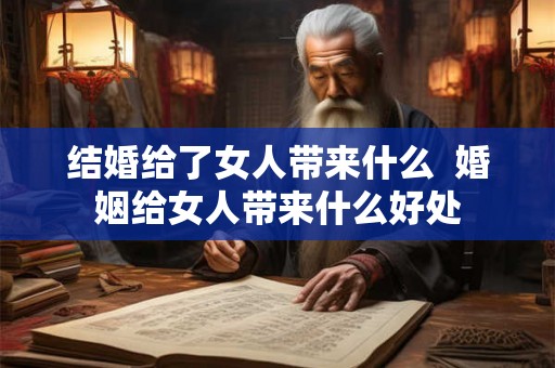 结婚给了女人带来什么  婚姻给女人带来什么好处