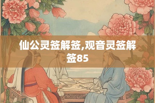 仙公灵签解签,观音灵签解签85