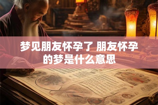 梦见朋友怀孕了 朋友怀孕的梦是什么意思