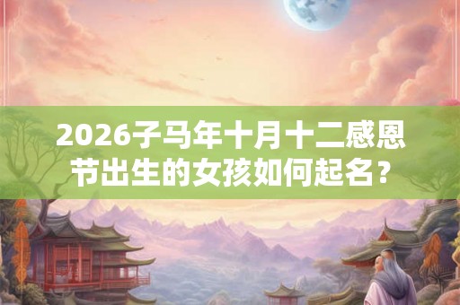 2026子马年十月十二感恩节出生的女孩如何起名？