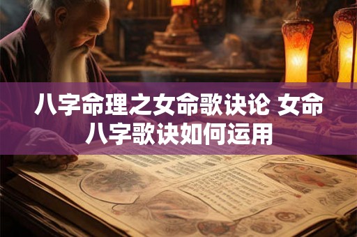 八字命理之女命歌诀论 女命八字歌诀如何运用 八字命理之女命歌诀论 女命八字歌诀如何运用