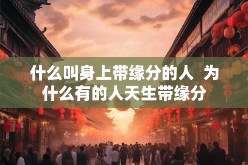 什么叫身上带缘分的人  为什么有的人天生带缘分