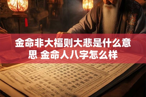 金命非大福则大悲是什么意思 金命人八字怎么样