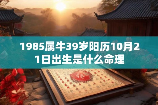 1985属牛39岁阳历10月21日出生是什么命理