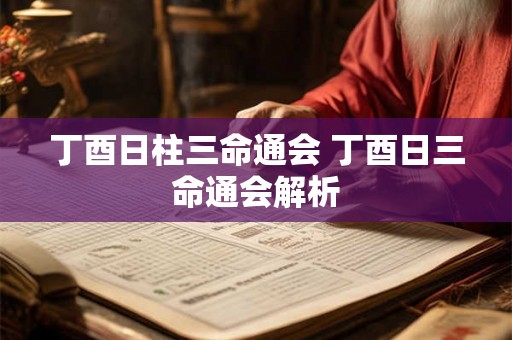 丁酉日柱三命通会 丁酉日三命通会解析