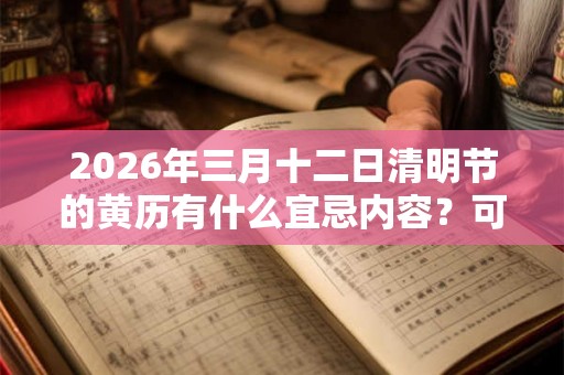 2026年三月十二日清明节的黄历有什么宜忌内容？可以装修动土吗？